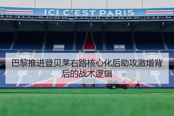 巴黎推进登贝莱右路核心化后助攻激增背后的战术逻辑