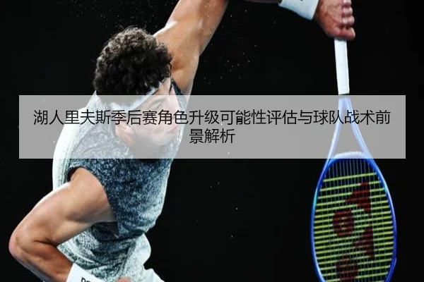 湖人里夫斯季后赛角色升级可能性评估与球队战术前景解析