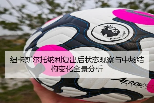 纽卡斯尔托纳利复出后状态观察与中场结构变化全景分析