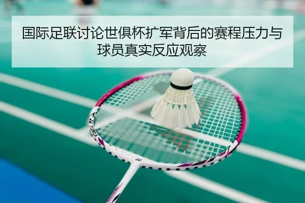 国际足联讨论世俱杯扩军背后的赛程压力与球员真实反应观察