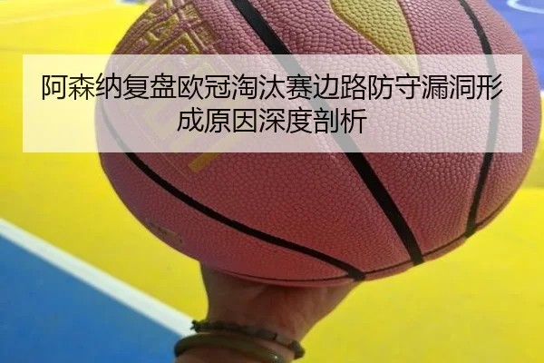 阿森纳复盘欧冠淘汰赛边路防守漏洞形成原因深度剖析