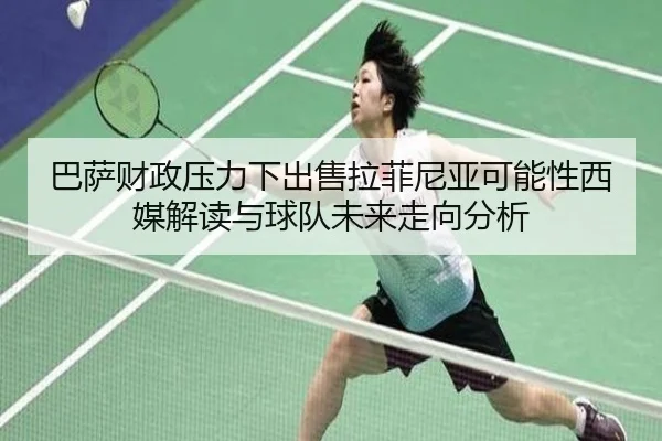 巴萨财政压力下出售拉菲尼亚可能性西媒解读与球队未来走向分析