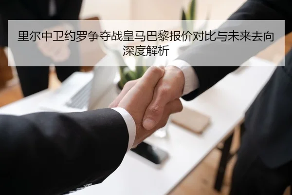 里尔中卫约罗争夺战皇马巴黎报价对比与未来去向深度解析