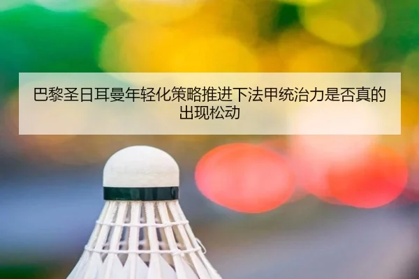 巴黎圣日耳曼年轻化策略推进下法甲统治力是否真的出现松动