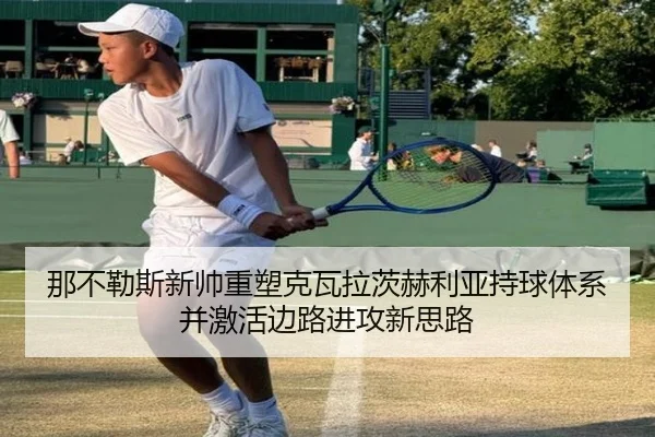 那不勒斯新帅重塑克瓦拉茨赫利亚持球体系并激活边路进攻新思路