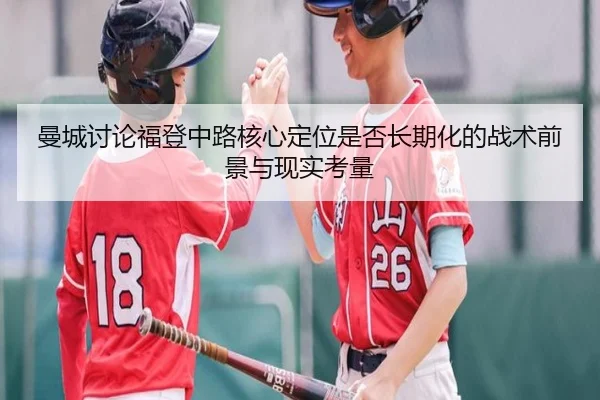 曼城讨论福登中路核心定位是否长期化的战术前景与现实考量