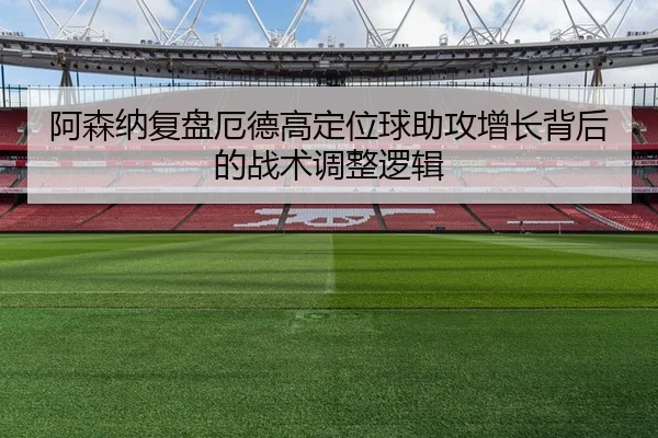 阿森纳复盘厄德高定位球助攻增长背后的战术调整逻辑