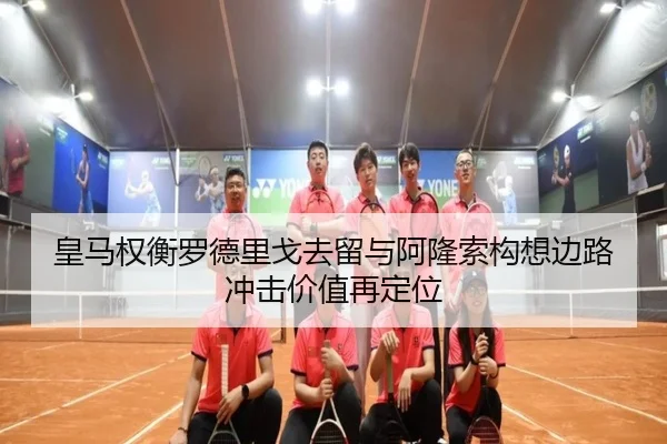 皇马权衡罗德里戈去留与阿隆索构想边路冲击价值再定位