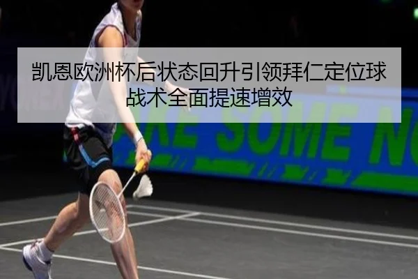 凯恩欧洲杯后状态回升引领拜仁定位球战术全面提速增效